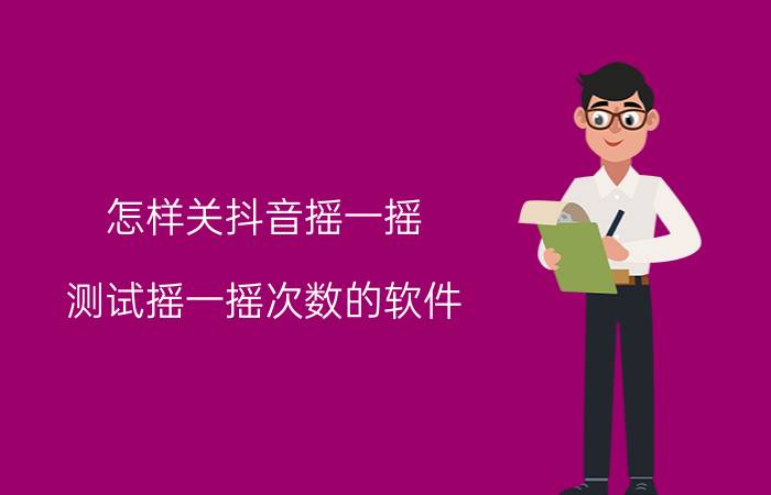 怎样关抖音摇一摇 测试摇一摇次数的软件？